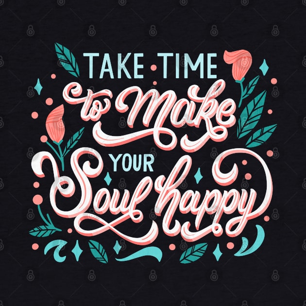 Take Time to Make Your Soul Happy by Mako Design 